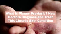 What Is Plaque Psoriasis? How Doctors Diagnose and Treat This Chronic Skin Condition