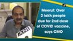 Meerut: Over 2 lakh people yet to take second dose of Covid vaccine, says CMO