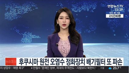 후쿠시마 원전 오염수 정화장치 배기필터 파손 또 확인