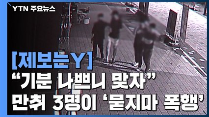 [제보는Y] "기분 나쁘니 좀 맞자"...만취한 남성 3명이 '묻지마 폭행' / YTN