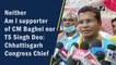 Neither am I supporter of CM Baghel nor TS Singh Deo: Chhattisgarh Congress Chief 