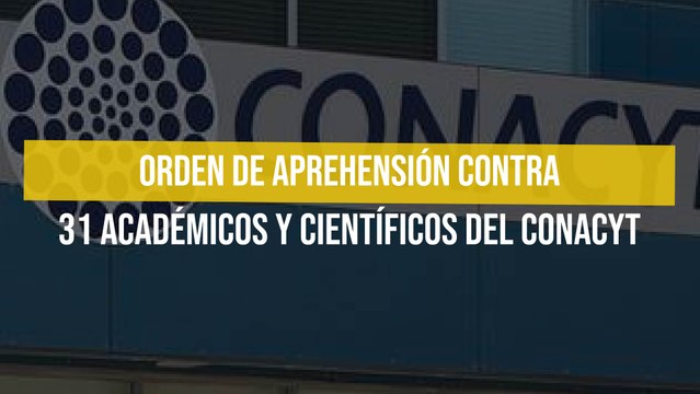 Orden de aprehensión contra 31 académicos y científicos del Conacyt