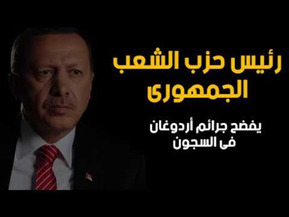 رئيس حزب الشعب الجمهورى يفضح جرائم أردوغان فى السجون