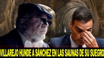 EMR:¡TERROR en el PSOE!, VILLAREJO hunde a SÁNCHEZ en el fango de las saunas sexuales de su suegro