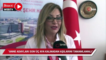“Anne adaylarının son üç aya kalmadan aşılarını tamamlamış olmaları gerekiyor”