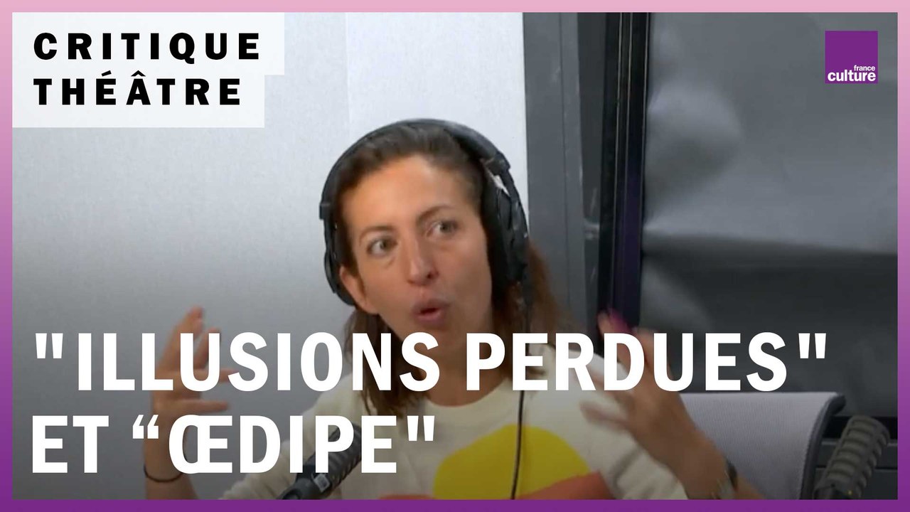 La Critique spectacle : "Illusions perdues" par Pauline Bayle et “Œdipe" d'Enesco par Wajdi Mouawad