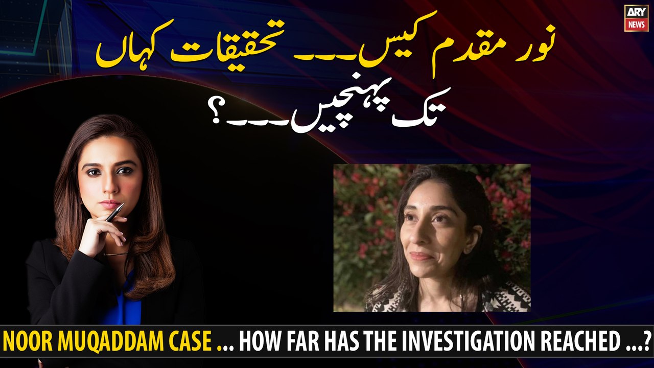 Noor Muqaddam case ... How far has the investigation reached ...?