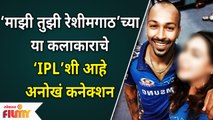 Majhi Tujhi Reshimgathi च्या या Starचे ‘IPL’शी आहे अनोखं कनेक्शन | Lokmat Filmy