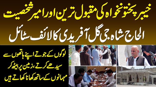 KPK Ke Ameer Tareen Shakhs Alhaj Shah Jee Gul Afridi Ka Lifestyle,Zameen Pe Beth Ke Khana Khate Hain