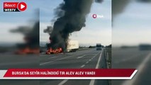 Bursa'da seyir halindeki tır alev alev yandı