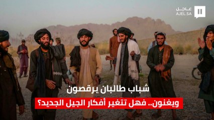 عناصر من طالبان يغنون ويرقصون.. فهل تتغير أفكار الحركة؟