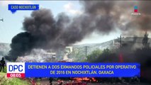 Detienen a dos exmandos policiales por operativo de 2016 en Nochixtlán, Oaxaca
