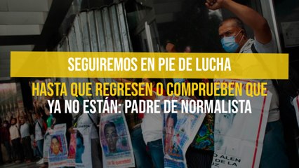 Seguiremos en pie de lucha hasta que regresen o comprueben que ya no están: Padre de normalista
