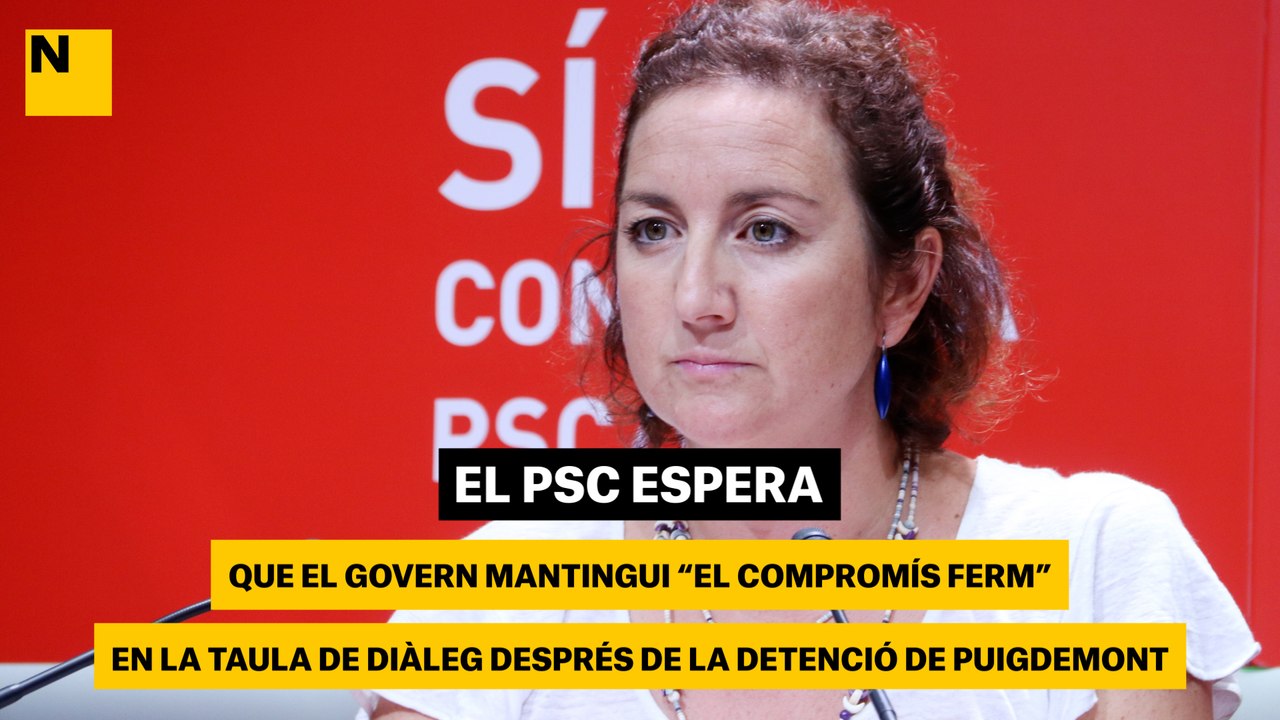 El PSC espera que el Govern mantingui "el compromís ferm" en la taula de diàleg després de la detenció de Puigdemont