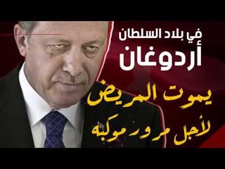 في بلاد السلطان أردوغان.. يموت المريض لأجل مرور موكبه