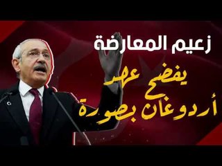 زعيم المعارضة يفضح عهد أردوغان بصورة