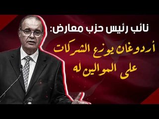 نائب رئيس حزب معارض: أردوغان يوزع الشركات على الموالين له