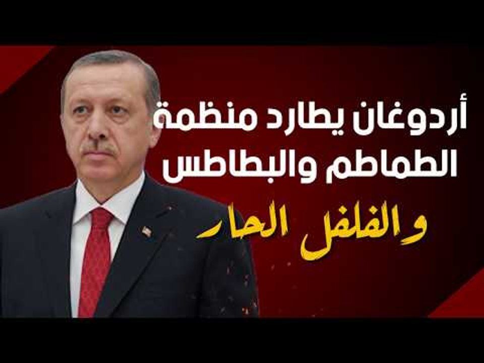 أردوغان يطارد منظمة الطماطم والبطاطس والفلفل الحار