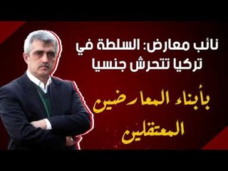 نائب معارض: السلطة في تركيا تتحرش جنسيا بأبناء المعارضين المعتقلين