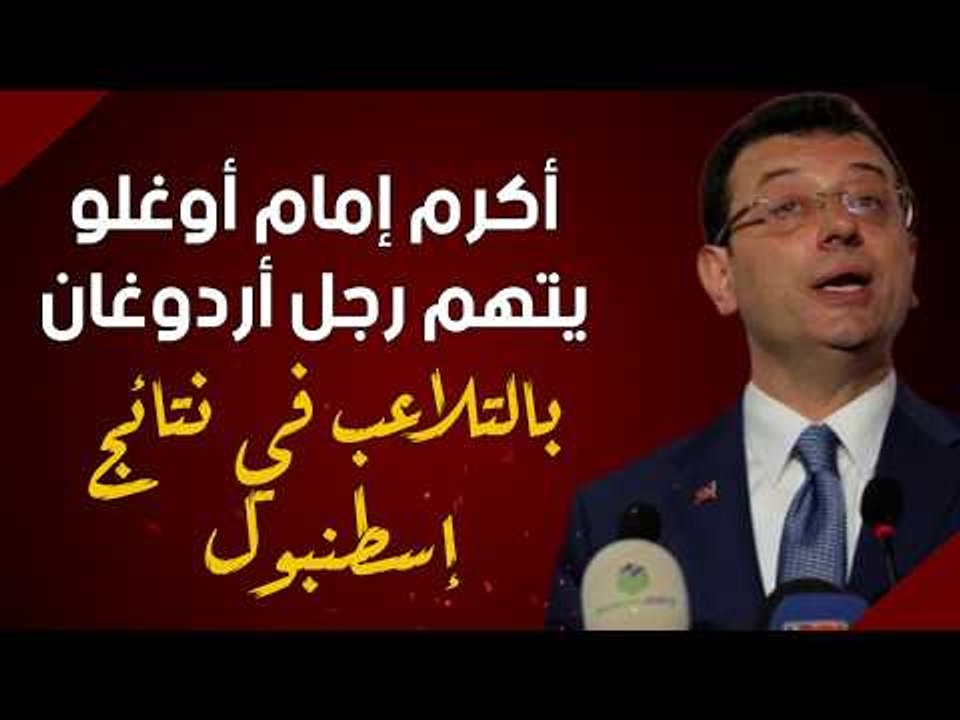 أكرم إمام أوغلو يتهم رجل أردوغان بالتلاعب في نتائج إسطنبول