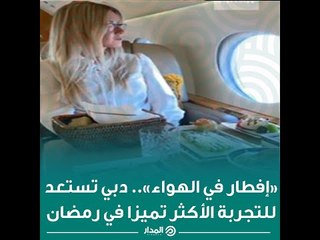 «إفطار في الهواء».. دبي تستعد للتجربة الأكثر تميزا في رمضان