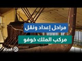 بموكب عظيم من الأهرامات.. مراحل إعداد ونقل مركب الملك خوفو إلى المتحف المصري الكبير