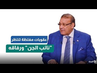 عقوبات مغلظة تنتظر نائب الجن ورفاقه