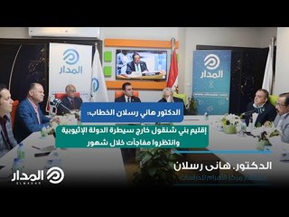 هاني رسلان: إقليم بني شنقول خارج سيطرة الدولة الإثيوبية وانتظروا مفاجآت خلال شهور