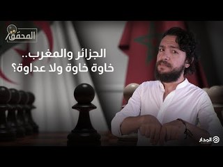 الجزائر والمغرب.. خاوة خاوة ولا عداوة؟ | المحقق