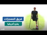 بعكاز وكرة قدم.. فريق المعجزات يغزو أفريقيا ويحقق البطولات