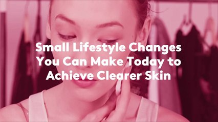 Small Lifestyle Changes You Can Make Today to Achieve Clearer Skin