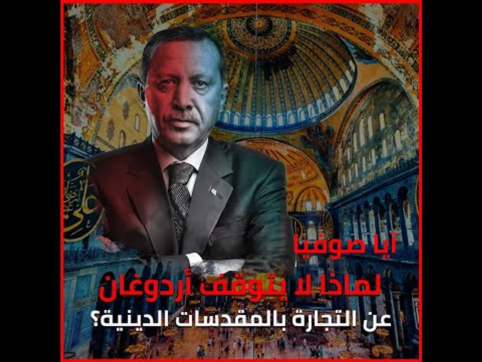 آيا صوفيا   لماذا لا يتوقف أردوغان عن التجارة بالمقدسات الدينية ؟