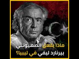 ماذا يفعل الصهيوني بيرنارد ليفي في ليبيا؟