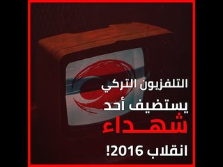التلفزيون التركي يستضيف أحد شهداء انقلاب 2016!