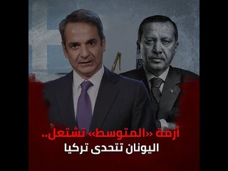 أزمة «المتوسط» تشتعل.. اليونان تتحدى تركيا