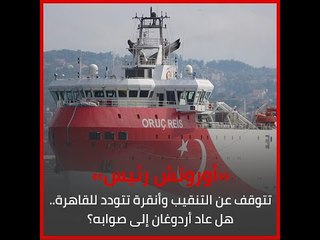 «أوروتش رئيس» تتوقف عن التنقيب وأنقرة تتودد للقاهرة.. هل عاد أردوغان إلى صوابه؟‎