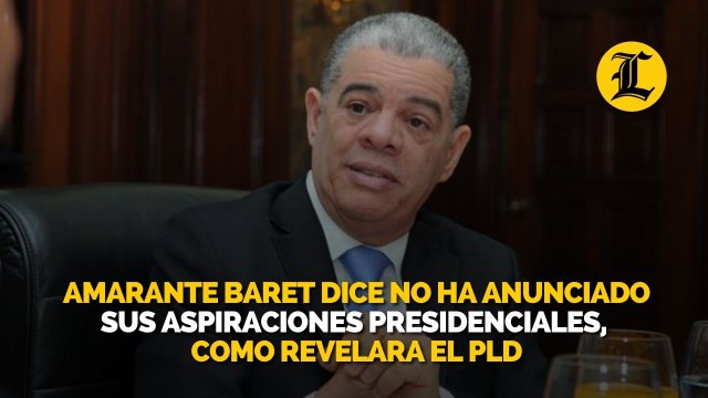 Amarante Baret dice no ha anunciado sus aspiraciones presidenciales, como revelara el PLD