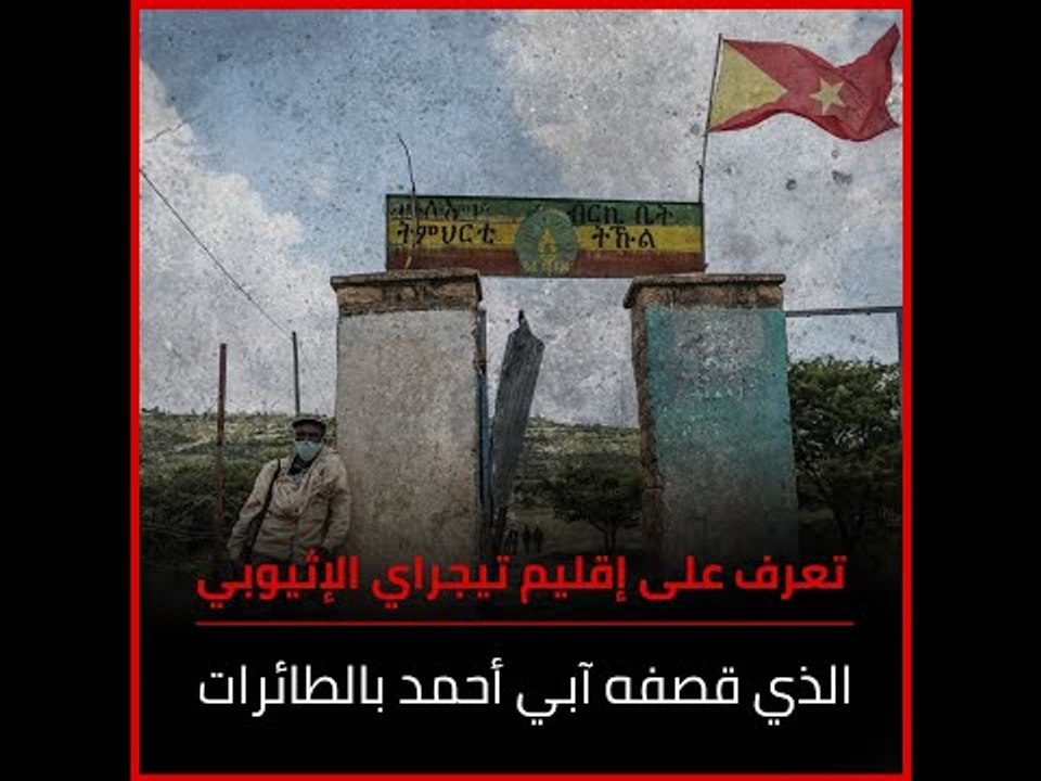 تعرف على إقليم تيجراي الإثيوبي الذي قصفه آبي أحمد بالطائرات‎