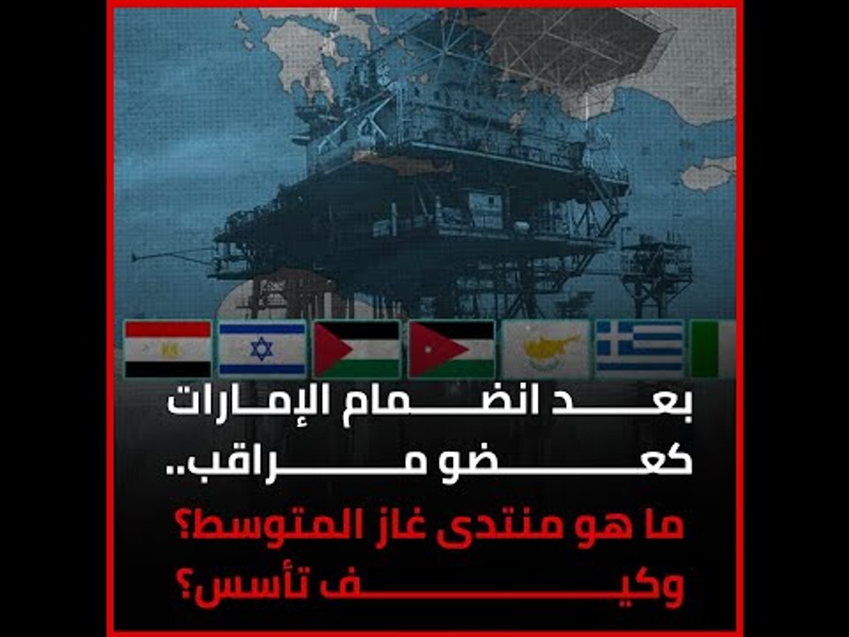 بعد انضمام الإمارات كعضو مراقب.. ما هو منتدى غاز المتوسط؟ وكيف تأسس؟