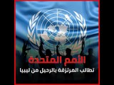الأمم المتحدة تطالب المرتزقة بالرحيل من ليبيا