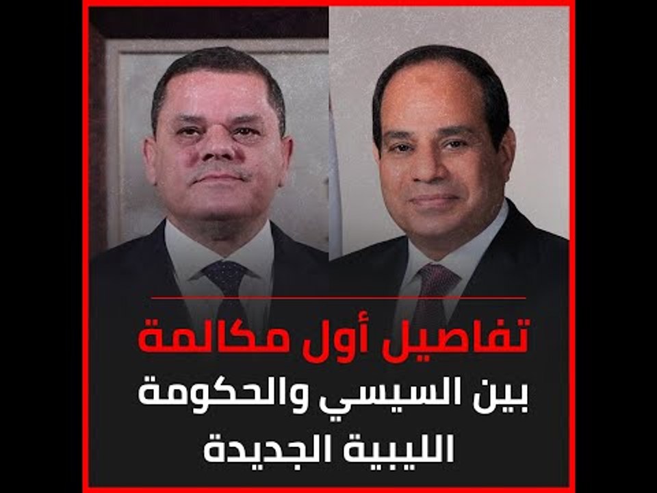 تفاصيل أول مكالمة بين السيسي والحكومة الليبية الجديدة