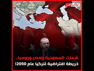 شملت السعودية ومصر وروسيا.. خريطة افتراضية لتركيا عام 2050!