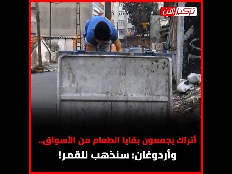 أتراك يجمعون بقايا الطعام من الأسواق.. وأردوغان: سنذهب للقمر!