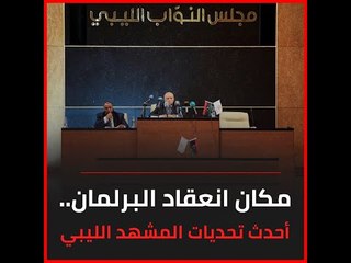 مكان انعقاد البرلمان.. أحدث تحديات المشهد الليبي