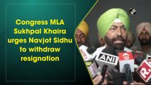 Congress MLA Sukhpal Khaira urges Navjot Sidhu to withdraw resignation
