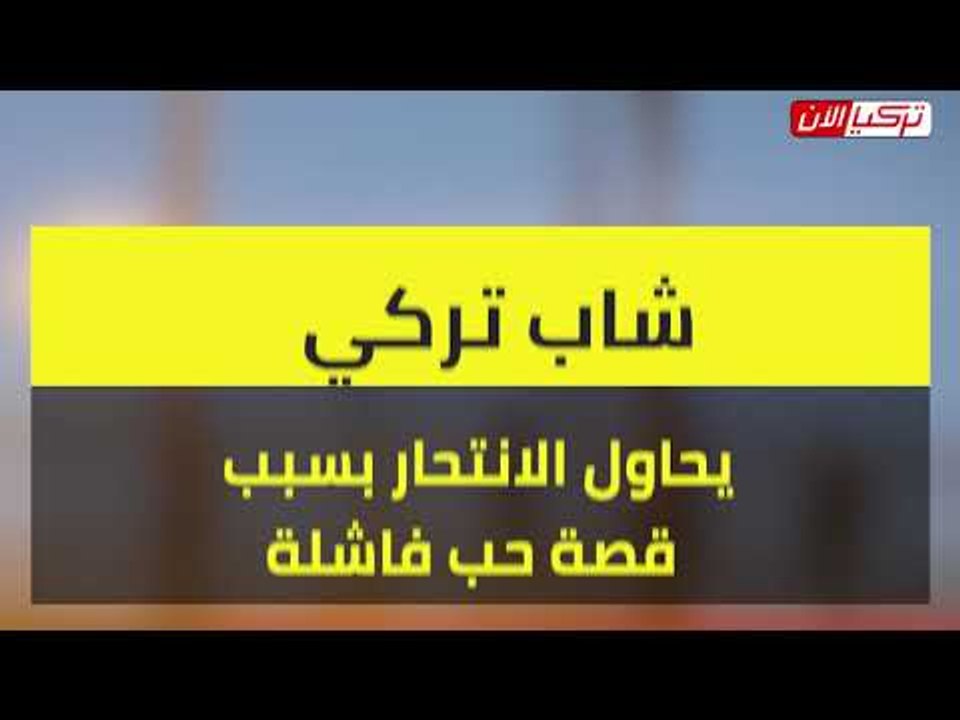 شاب تركي يحاول التخلص من حياته بسبب قصة حب فاشلة