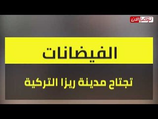 الفيضانات تجتاح مدينة ريزا التركية