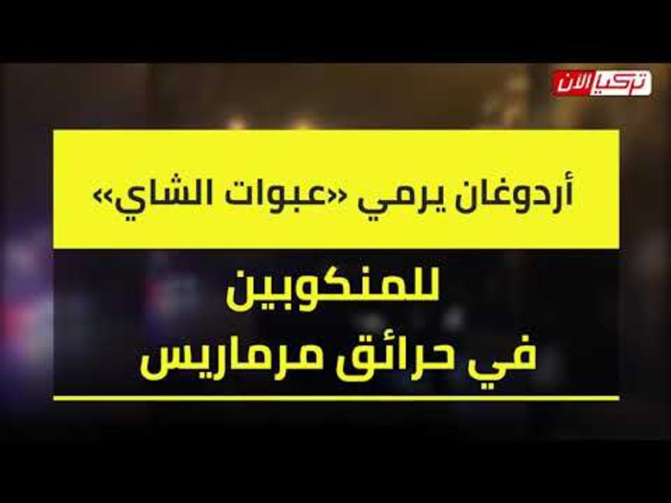 أردوغان يرمي «عبوات الشاي» للمنكوبين في حرائق مرماريس