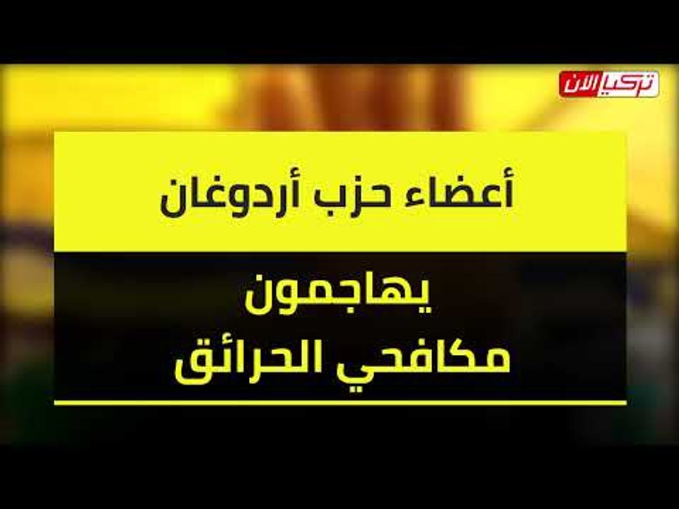 أعضاء حزب أردوغان يهاجمون مكافحي الحرائق