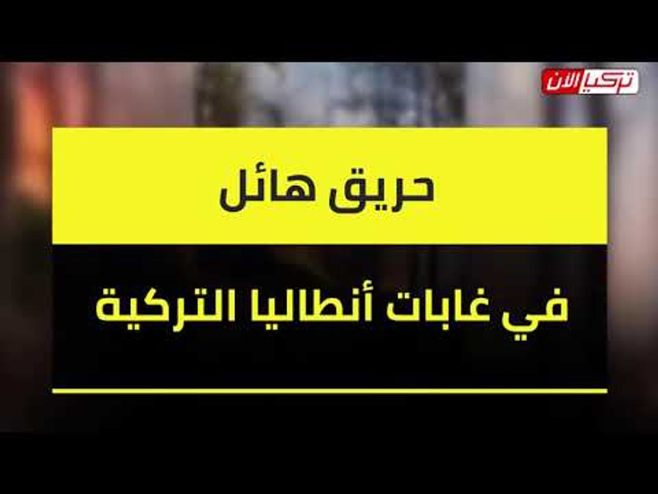 حريق هائل في غابات أنطاليا التركية